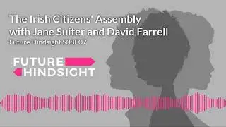 Interview with the Irish Citizens' Assembly (Jane Suiter & David Farrell)--Future Hindsight S08E07