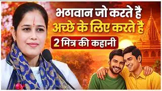भगवान जो करते है अच्छे के लिए करते हैं, 2 मित्र की कहानी - Devi Preety Ramanuj Ji