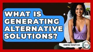 What Is Generating Alternative Solutions? - Cognitive Therapy Hub