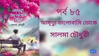 আমৃত্যু ভালোবাসি তোকে।। পর্ব ৮৫।। সালমা চৌধুরী।। Amrittu valobashi toke #আমৃত্যু_ভালোবাসি_তোকে