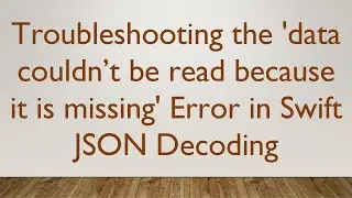 Troubleshooting the 'data couldn’t be read because it is missing' Error in Swift JSON Decoding