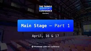 The Things Virtual Conference - Main Stage - Part 1