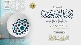 شرح كتاب التوحيد | الدرس 102 | فضيلة الشيخ نعمان بن عبد الكريم الوتر