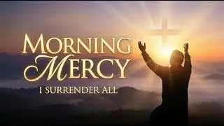Morning Mercy (I Surrender All) - New Christian Worship Song for Morning Prayer | Aimen Worship