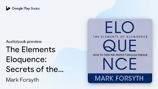 The Elements of Eloquence: Secrets of the&hellip; by Mark Forsyth &middot; Audiobook preview