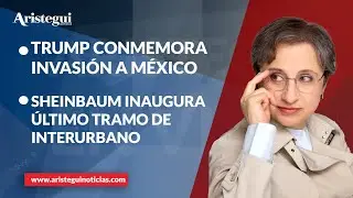 Aristegui en Vivo: Trump conmemora invasión a México; Sheinbaum inaugura último tramo de Interurbano