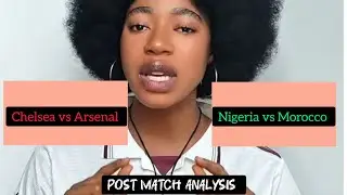 Chelsea vs Arsenal and Nigeria vs Morocco Post Match Analysis!
