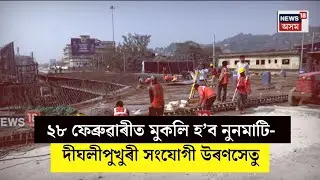 Himanta Biswa Sarma | ২৮ ফেব্ৰুৱাৰীত মুকলি হ’ব নুনমাটি-দীঘলীপুখুৰী সংযোগী উৰণসেতু N18V