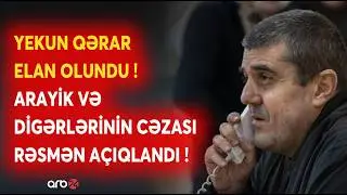 SON DƏQİQƏ! Arayik və digərlərinin CƏZASI AÇIQLANDI: Məhkəmədən SON MƏLUMATLAR - CANLI