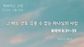 [설교 영상] 그 어느 것도 끊을 수 없는 하나님의 사랑 | 로마서 8:31~39 | 김미리 목사 | 23.10.29 주일예배 | 예배하는교회