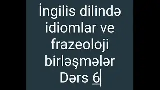 Lesson 6.İngilizce idiomlar ve frazeoloji birləşmələr