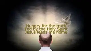 Hungry for the truth. Fed by the Holy Spirit. Jesus leads me home.