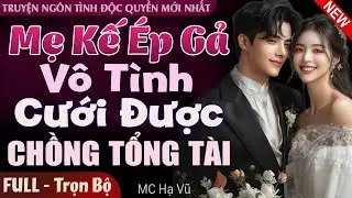 Mẹ Kế Ép Gả Vô Tình Cưới Được Chồng Tổng Tài FULL | Truyện Ngôn Tình Đêm Khuya Hấp Dẫn Hơn Phim