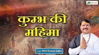कुम्भ की महिमा | Kumbh Ki Mahima | प्रेम प्रकाश दुबे | Mahakumbh Special Song 2025 | Latest Song