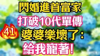 【第41集】閃婚進首富家，打破10代單傳，婆婆樂壞了：給我寵著！