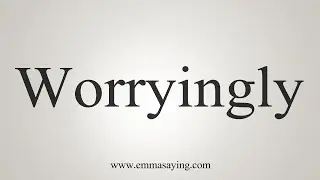How To Say Worryingly