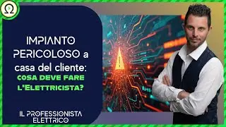 IMPIANTO PERICOLOSO a casa del cliente: cosa deve fare l'Elettricista?