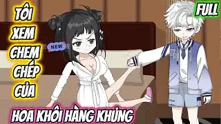 T&ocirc;i Xem Chem Ch&eacute;p Của Hoa Kh&ocirc;i H&agrave;ng Khủng Full 1-10 | Quang Vietsub