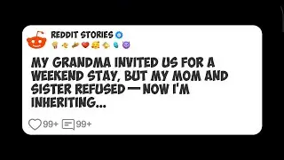 My Grandma Invited Us for a Weekend Stay, but My Mom and Sister Refused—Now I’m Inheriting #reddit 