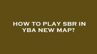 How to play sbr in yba new map?
