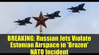 BREAKING: Russian Jets Violate Estonian Airspace in 'Brazen' NATO Incident