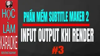 CACH LAM KARAOKE  INFUT VA OUTPUT KHI RENDER.VOI SUBTITLE MAKER PHAN 3 CHI TIET CACH LAM DON GIAN
