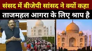 Loksabha में BJP MP Rajkumar Chahar का बयान : Agra के लिए श्राप बनी Taj Mahal की खूबसूरती