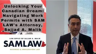 Navigating Canadian Work Permits with SAM LAW's Managing Attorney Sajjad A. Malik