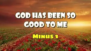 GOD HAS BEEN SO GOOD TO ME  |  Minus 1