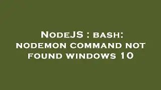 NodeJS : bash: nodemon command not found windows 10