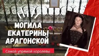 Могила Екатерины Арагонской, самой упрямой английской королевы.