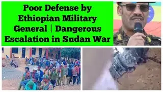 Poor Defense by Ethiopian Military Major General | Dangerous Escalation in Sudanese Civil War