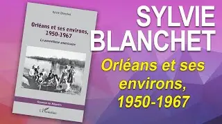 ORLÉANS ET SES ENVIRONS, 1950-1967 - Sylvie Blanchet