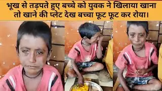 भूख से तड़पते हुए बच्चे को युवक ने खिलाया खाना,तो खाने की प्लेट देख बच्चा फूट फूट कर रोया।