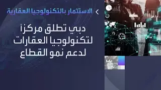 دبي تطلق مركزًا لتكنولوجيا العقارات PropTech Hub بهدف تسريع نمو هذا القطاع