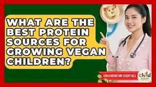 What Are The Best Protein Sources For Growing Vegan Children? - Child Nutrition Essentials