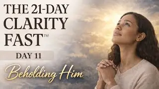 Day 11 &ndash; Beholding Him Through Prayer | The King&rsquo;s Table | 🌿 21-Day Clarity Fast
