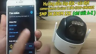 Hướng dẫn lắp đặt - cài đặt camera imou Cruiser Z IPC-S7DP-5M0WEZ 5MP 3K ZOOM 12X (chi tiết A-Z,Mới)
