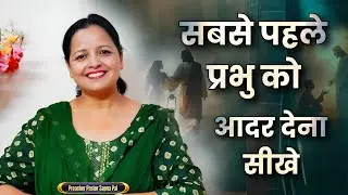 सबसे पहले प्रभु को आदर देना सीखे || Pastor Sapna Pal || 