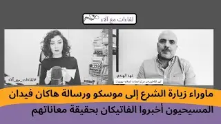 عهد الهندي: ماوراء زيارة الشرع إلى موسكو ورسالة هاكان فيدان..المسيحيون أخبروا الفاتيكان بمعاناتهم