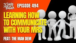 Learning How To Communicate With Your Mrs - 494 Feat. The Man Dem