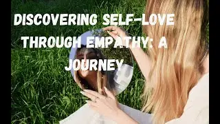Discovering Self-Love Through Empathy: A Journey  #SelfLove #Empathy
