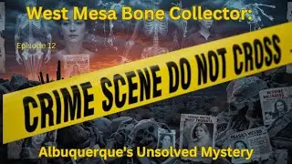West Mesa Bone Collector: Albuquerque's Unsolved Mystery