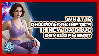What Is Pharmacokinetics In New OA Drug Development? - Osteoarthritis Relief Hub