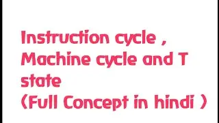 Instruction cycle ,machine cycle and T state