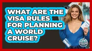 What Are The Visa Rules For Planning A World Cruise? - The Rail and Cruise Experts