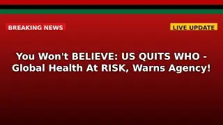 You Won't BELIEVE: US QUITS WHO - Global Health At RISK, Warns Agency!
