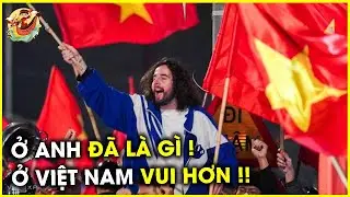 Kh&aacute;ch T&acirc;y N&oacute;i 🔥 Người Việt CUỒNG B&oacute;ng Đ&aacute; Hơn Cả Anh Quốc
