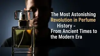 The Most Astonishing Revolution in Perfume History &ndash; From Ancient Times to the Modern Era 🔥