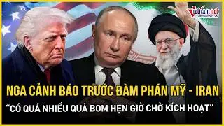 Nga cảnh báo loạt “bom hẹn giờ” chực chờ phát nổ, nhắn nhủ Mỹ nên khôn ngoan trước đàm phán với Iran
